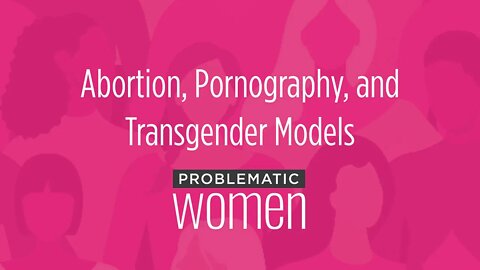 Abortion, Pornography, and Transgender Models