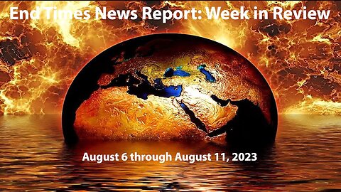 End Times News Report - Week in Review: 8/6-8/11/23