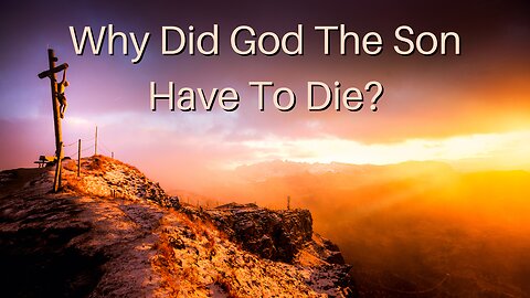 Why Did God The Son Have To Die?