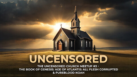 Uncensored Church #3 - The Book of Genesis: Age of Atlantis, All Flesh Corrupted & Pureblood Noah