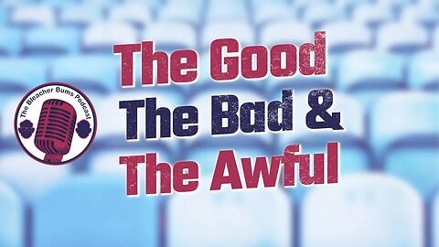 The Bleacher Bums Podcast | The Good, The Bad & The Awful