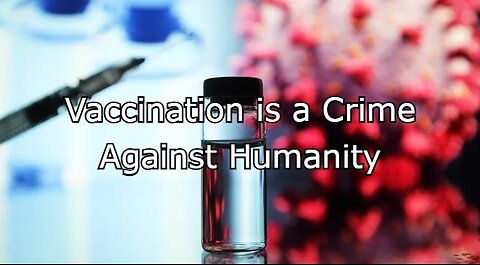 Vaccination is a Crime Against Humanity