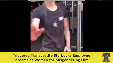 Triggered Transvestite Starbucks Employee Screams at Woman for "Misgendering" Him