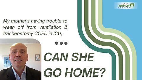My Mother's having Trouble to Wean Off from Ventilation & Tracheostomy COPD in ICU, Can She Go Home?