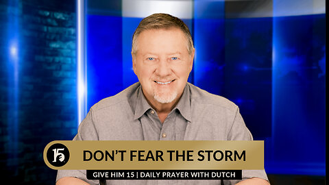 Don't Fear The Storm | Give Him 15: Daily Prayer with Dutch | April 15, 2024