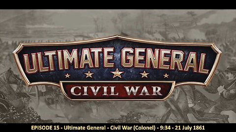 EPISODE 15 - Ultimate General - Civil War (Colonel) - 9:34 - 21 July 1861