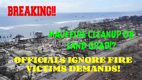 BREAKING MAUI FIRE CLEAN UP OR LAND GRAB OFFICIALS IGNORE MAUI VICTIMS DEMANDS