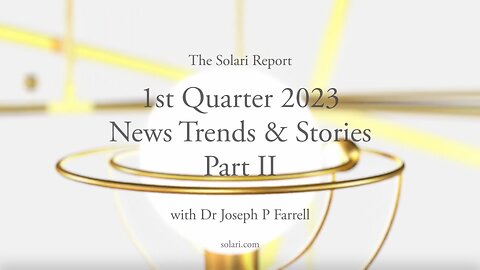 1st Quarter 2023 Wrap Up: News Trends & Stories, Part II with Dr. Joseph P. Farrell