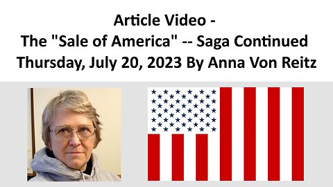 Article Video - The "Sale of America" -- Saga Continued - Thursday, July 20, 2023 By Anna Von Reitz