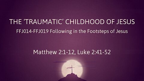 MATTHEW02, LUKE02C The 'Traumatic' Childhood of Jesus