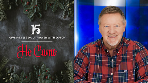 He Came | Give Him 15: Daily Prayer with Dutch | December 25, 2023