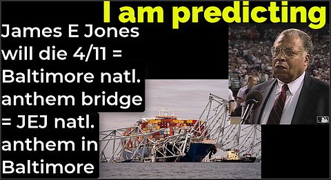 I am predicting: James E Jones will die 4/11 = Baltimore natl. anthem bridge = JEJ anthem Baltimore
