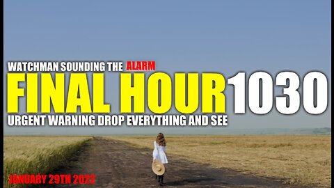 FINAL HOUR 1030 - URGENT WARNING DROP EVERYTHING AND SEE - WATCHMAN SOUNDING THE ALARM