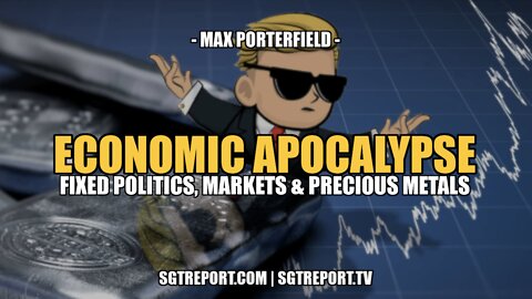 ECONOMIC APOCALYPSE: FIXED POLITICS, MARKETS & PRECIOUS METALS -- MAX PORTERFIELD