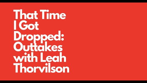 That Time I Got Dropped: Outtakes with Leah Thorvilson