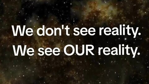 We Don't See Reality. We See Our Reality.