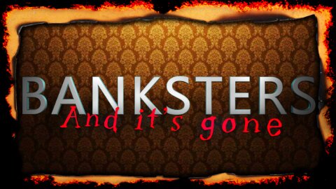 BANKSTERS - And it’s gone – WTF?!