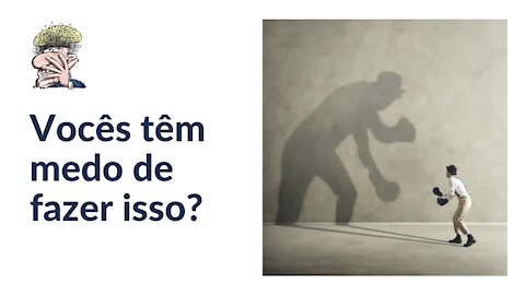 Vocês têm medo de fazer isso?