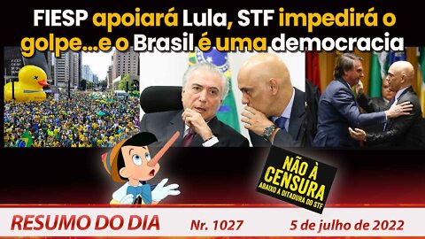 FIESP apoiará Lula; STF impedirá o golpe…e o Brasil é uma democracia - Resumo do Dia Nº1027 - 5/7/22