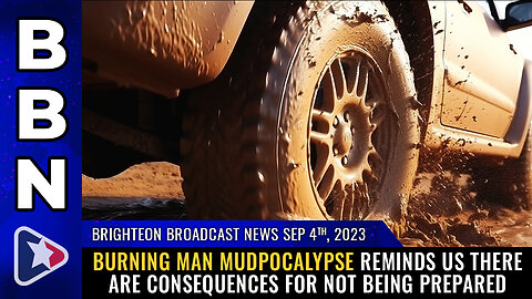 BBN, Sep 4, 2023 - Burning Man MUDPOCALYPSE reminds us there are consequences for not being PREPARED
