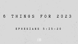 6 Things For 2023 - Ephesians 5:15-20