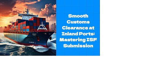 ISF Submission Demystified: Navigating Inland Ports for Import Success