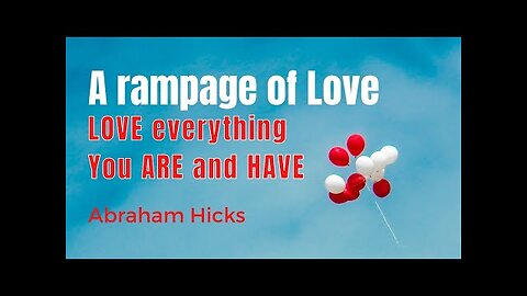 A rampage of loving everything you are and have! - Abraham Hicks