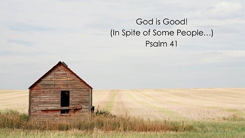God is Good! (In Spite of Some People…) Psalm 41