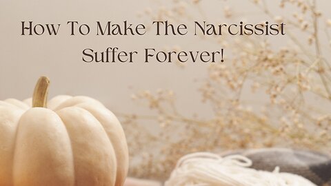 How To Make The Narcissist Suffer Forever