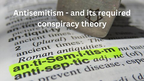 Antisemitism and its required conspiracy theory