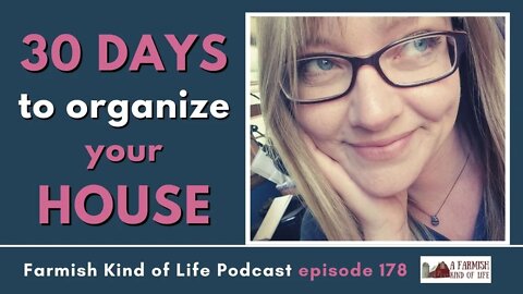 30 Days to Organize Your House | Farmish Kind of Life Podcast | Epi 178 (1-4-22)