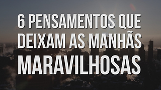 6 pensamentos que deixam as manhãs Maravilhosas