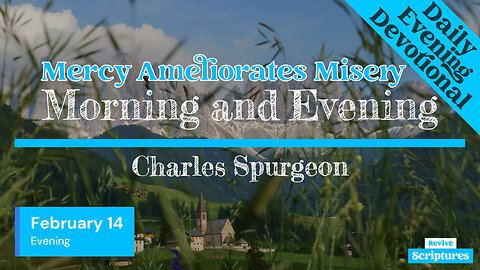 February 14 Evening Devotional | Mercy Ameliorates Misery | Morning and Evening by Charles Spurgeon