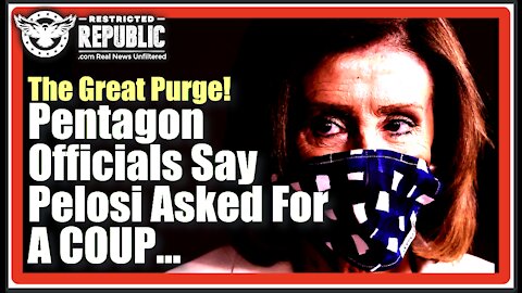 THE GREAT PURGE 2021! THE LEFT CHEERS & PENTAGON OFFICIALS SAY PELOSI ASKED TO START A MILITARY COUP