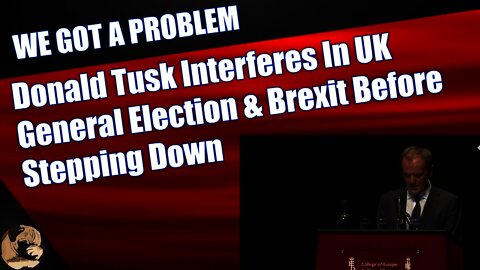 Donald Tusk Interferes In UK General Election & Brexit Before Stepping Down