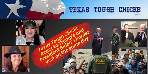 Texas Tough Chicks React to Trump's and President Biden's border visit on the same day!