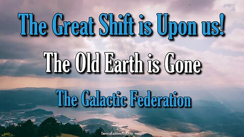 The Great Shift is Upon us! The Old Earth is Gone ~ The Galactic Federation