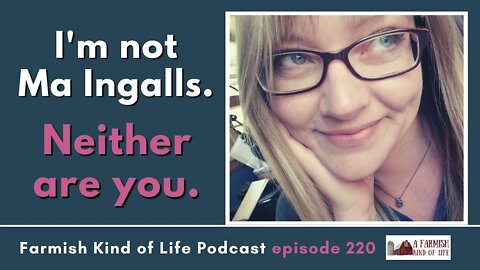 I’m not Ma Ingalls, neither are you | Farmish Kind of Life Podcast | Epi 220 (11-15-22)