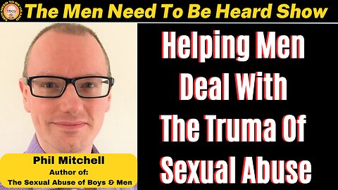Men Need to Be Heard Show (Ep:31) Helping Men Deal With The Trauma of Sexual Abuse w/ Phil Mitchell