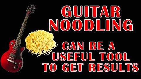 Guitar Noodling can be a useful tool to get results - practice routine lesson