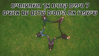 טיפים קטנים אך משמעותיים לשיפור יחסים עם אנשים