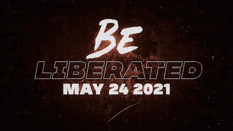 BE LIBERATED Broadcast | May 24 2021