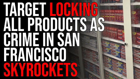 Creepy Video Shows Target Locking ALL PRODUCTS As Crime In San Francisco SKYROCKETS