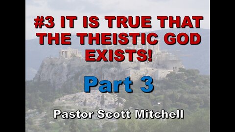 It is True that the Theistic God Exists, pt3 (updated), Pastor Scott Mitchell