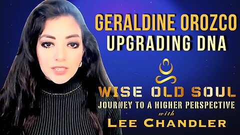 Upgrading DNA Geraldine Orozco: The Wise Old Soul with Lee Chandler