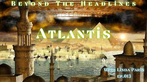 Beyond The Headlines with Linda Paris! ep. 013 "ATLANTIS"!