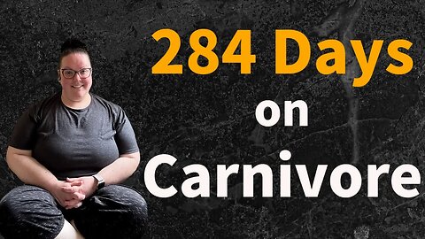 284 Days on Carnivore... a LOT has happened...