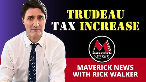 Trudeau Sells Capital Gains Tax Increase With New Video | Maverick News Live with Rick Walker