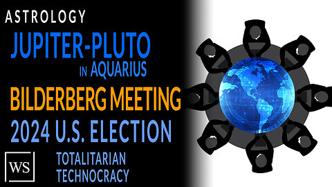 Jupiter-Pluto in Aquarius, Bilderberg Meeting Lisbon, 2024 US Election, Totalitarian Technocracy