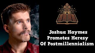 Joshua Haymes Promotes Heresy Of Postmillennialism